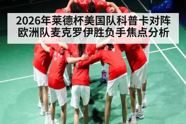2026年莱德杯美国队科普卡对阵欧洲队麦克罗伊胜负手焦点分析
