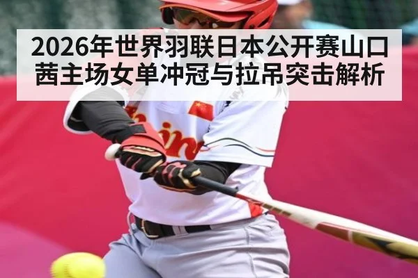 2026年世界羽联日本公开赛山口茜主场女单冲冠与拉吊突击解析